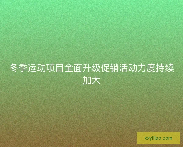 冬季运动项目全面升级促销活动力度持续加大